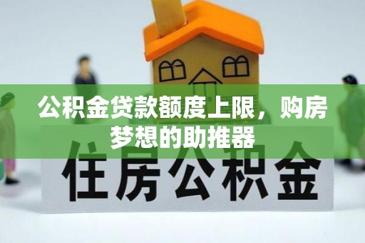 平罗公积金贷款额度上限，购房梦想的助推器