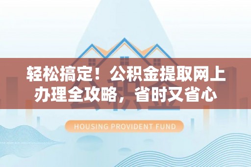 平罗轻松搞定！公积金提取网上办理全攻略，省时又省心