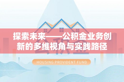 平罗探索未来——公积金业务创新的多维视角与实践路径