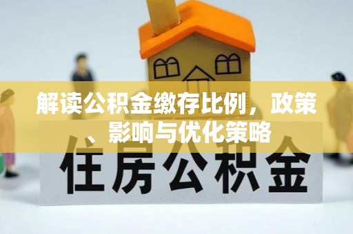 平罗解读公积金缴存比例，政策、影响与优化策略