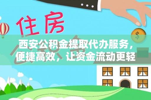 平罗西安公积金提取代办服务，便捷高效，让资金流动更轻松