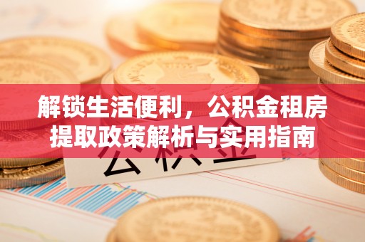 平罗解锁生活便利，公积金租房提取政策解析与实用指南