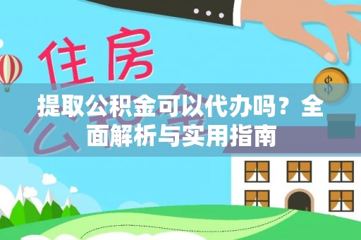 平罗提取公积金可以代办吗？全面解析与实用指南