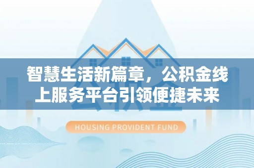 平罗智慧生活新篇章，公积金线上服务平台引领便捷未来