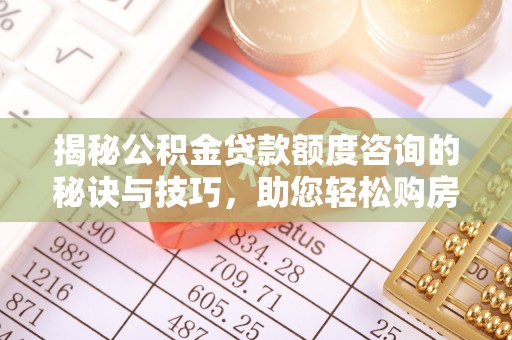 平罗揭秘公积金贷款额度咨询的秘诀与技巧，助您轻松购房！