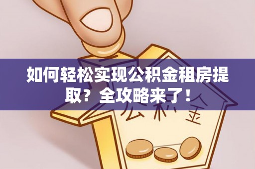 平罗如何轻松实现公积金租房提取？全攻略来了！