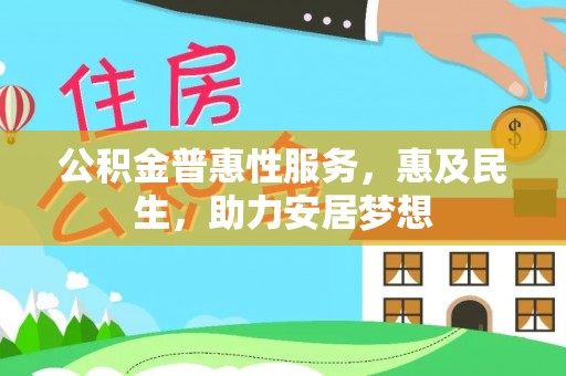 平罗公积金普惠性服务，惠及民生，助力安居梦想