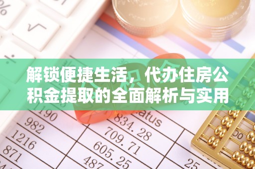 平罗解锁便捷生活，代办住房公积金提取的全面解析与实用指南