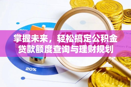 平罗掌握未来，轻松搞定公积金贷款额度查询与理财规划