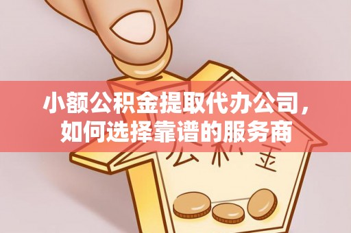平罗小额公积金提取代办公司，如何选择靠谱的服务商