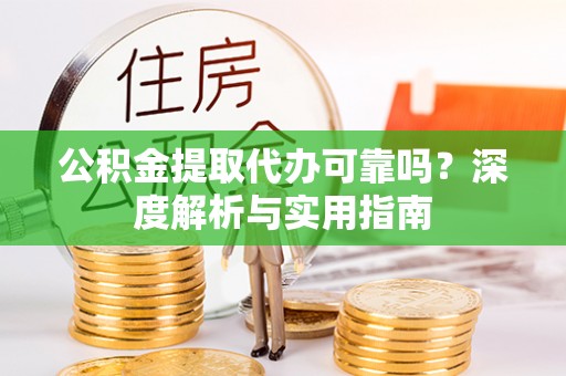 平罗公积金提取代办可靠吗？深度解析与实用指南