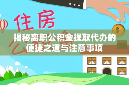 平罗揭秘离职公积金提取代办的便捷之道与注意事项