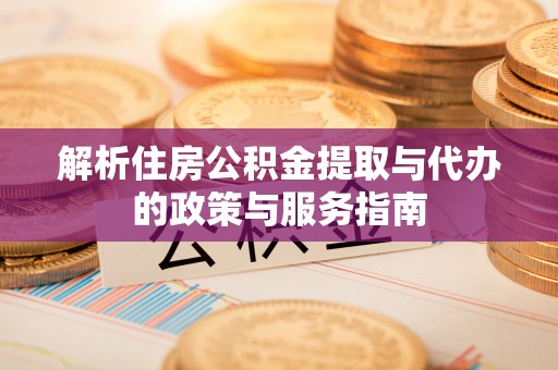 平罗解析住房公积金提取与代办的政策与服务指南