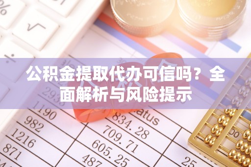 平罗公积金提取代办可信吗？全面解析与风险提示