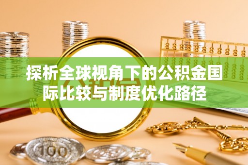平罗探析全球视角下的公积金国际比较与制度优化路径