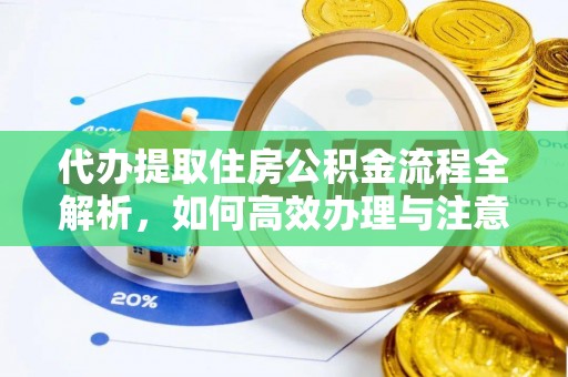 平罗代办提取住房公积金流程全解析，如何高效办理与注意事项