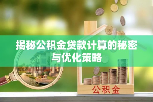 平罗揭秘公积金贷款计算的秘密与优化策略