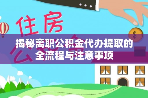 平罗揭秘离职公积金代办提取的全流程与注意事项