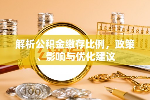 平罗解析公积金缴存比例，政策、影响与优化建议