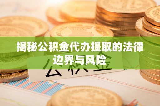 平罗揭秘公积金代办提取的法律边界与风险