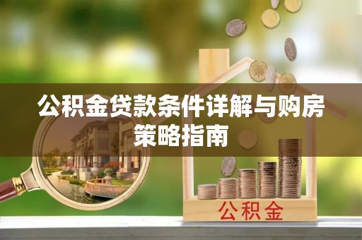 平罗公积金贷款条件详解与购房策略指南