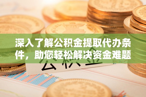 平罗深入了解公积金提取代办条件，助您轻松解决资金难题