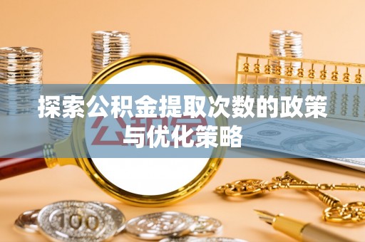 平罗探索公积金提取次数的政策与优化策略