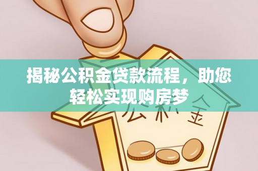 平罗揭秘公积金贷款流程，助您轻松实现购房梦
