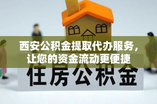 平罗西安公积金提取代办服务，让您的资金流动更便捷