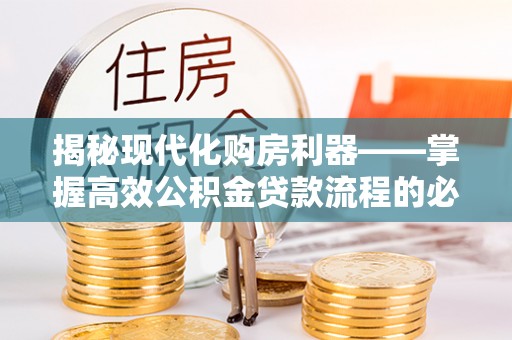 平罗揭秘现代化购房利器——掌握高效公积金贷款流程的必备指南