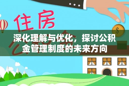 平罗深化理解与优化，探讨公积金管理制度的未来方向