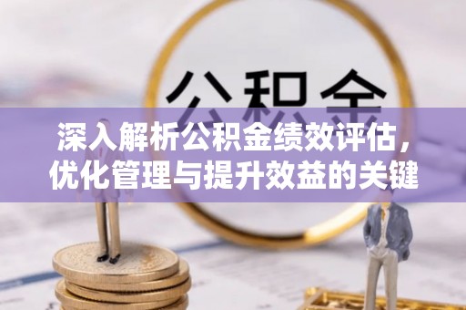 平罗深入解析公积金绩效评估，优化管理与提升效益的关键路径