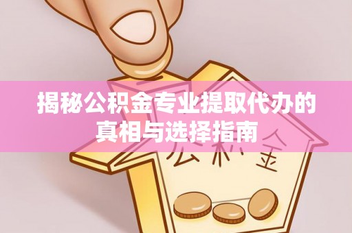 平罗揭秘公积金专业提取代办的真相与选择指南