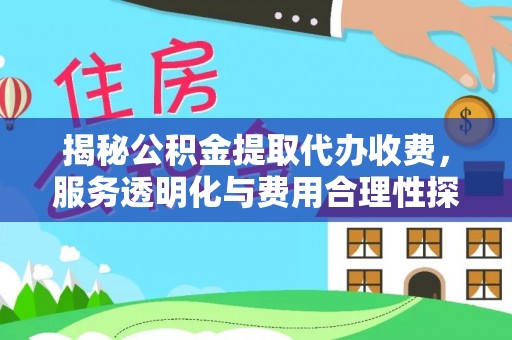 平罗揭秘公积金提取代办收费，服务透明化与费用合理性探讨