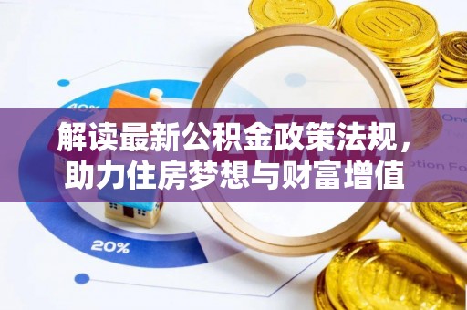 平罗解读最新公积金政策法规，助力住房梦想与财富增值