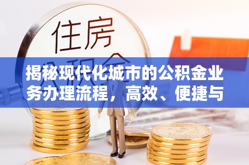 平罗揭秘现代化城市的公积金业务办理流程，高效、便捷与未来趋势