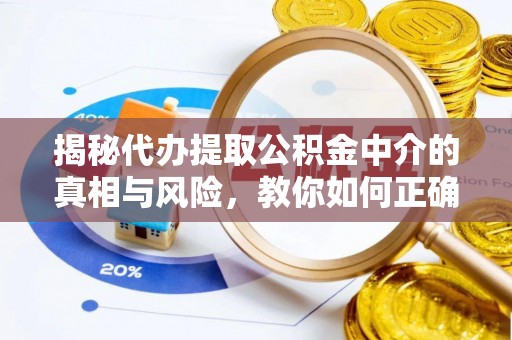 平罗揭秘代办提取公积金中介的真相与风险，教你如何正确操作