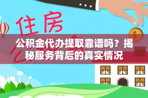 平罗公积金代办提取靠谱吗？揭秘服务背后的真实情况