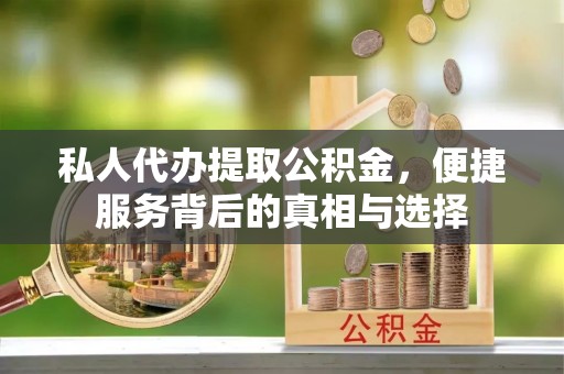 平罗私人代办提取公积金，便捷服务背后的真相与选择