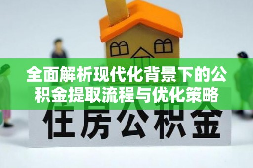 平罗全面解析现代化背景下的公积金提取流程与优化策略