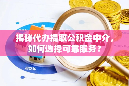平罗揭秘代办提取公积金中介，如何选择可靠服务？