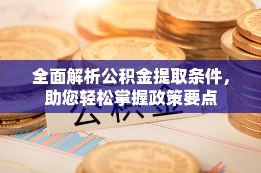 平罗全面解析公积金提取条件，助您轻松掌握政策要点