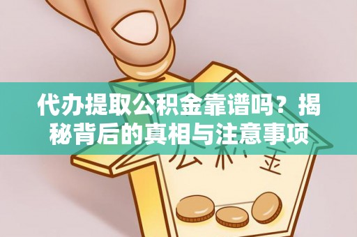 平罗代办提取公积金靠谱吗？揭秘背后的真相与注意事项