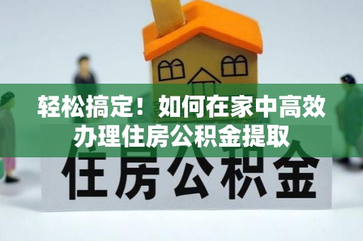 平罗轻松搞定！如何在家中高效办理住房公积金提取