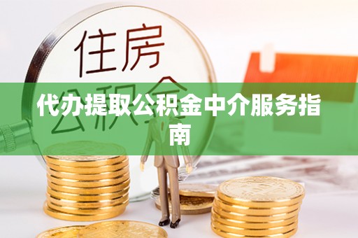 平罗代办提取公积金中介服务指南
