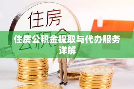 平罗住房公积金提取与代办服务详解