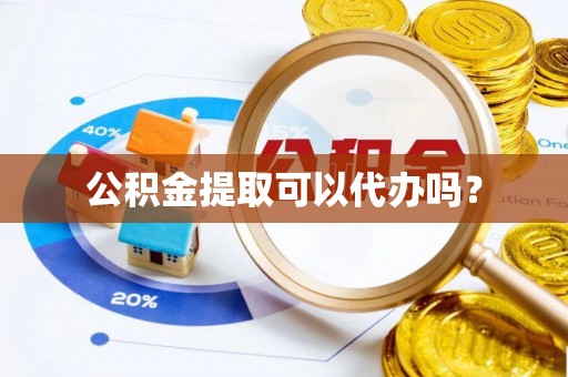 平罗公积金提取可以代办吗？