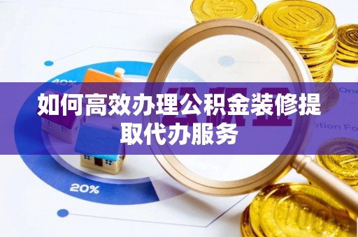 平罗如何高效办理公积金装修提取代办服务