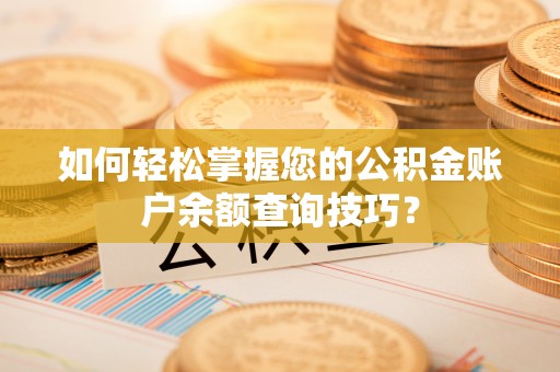 平罗如何轻松掌握您的公积金账户余额查询技巧？