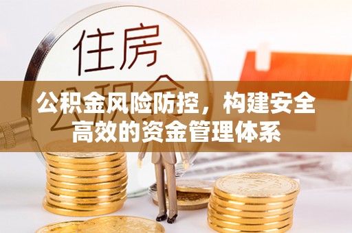平罗公积金风险防控，构建安全高效的资金管理体系